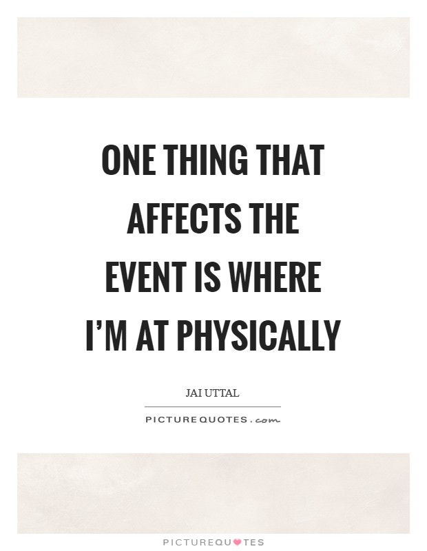 One thing that affects the event is where I'm at physically Picture Quote #1