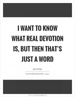 I want to know what real devotion is, but then that’s just a word Picture Quote #1