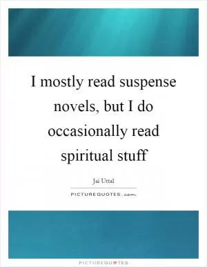 I mostly read suspense novels, but I do occasionally read spiritual stuff Picture Quote #1
