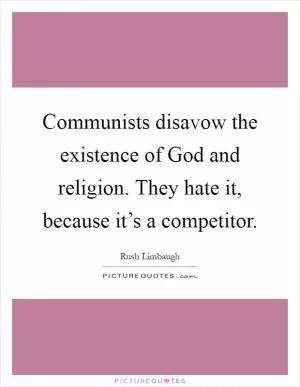 Communists disavow the existence of God and religion. They hate it, because it’s a competitor Picture Quote #1