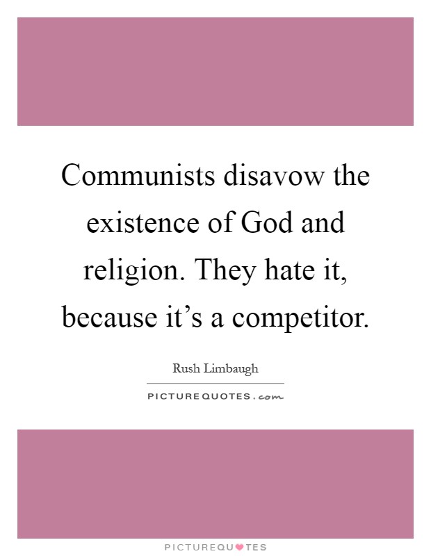 Communists disavow the existence of God and religion. They hate it, because it's a competitor Picture Quote #1