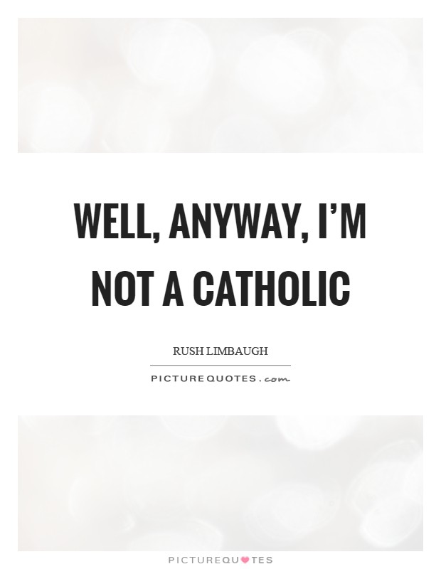 Well, anyway, I’m not a Catholic Picture Quote #1