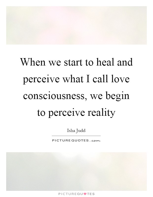 When we start to heal and perceive what I call love consciousness, we begin to perceive reality Picture Quote #1