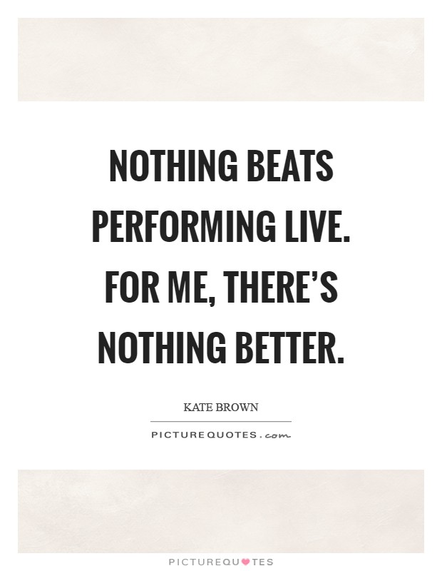 Nothing beats performing live. For me, there's nothing better Picture Quote #1