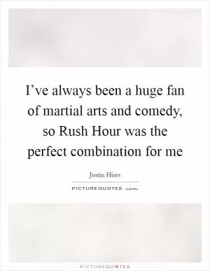 I’ve always been a huge fan of martial arts and comedy, so Rush Hour was the perfect combination for me Picture Quote #1
