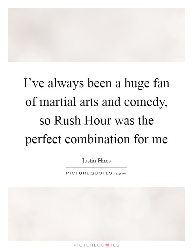 I've always been a huge fan of martial arts and comedy, so Rush Hour was the perfect combination for me Picture Quote #1
