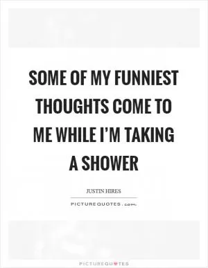 Some of my funniest thoughts come to me while I’m taking a shower Picture Quote #1