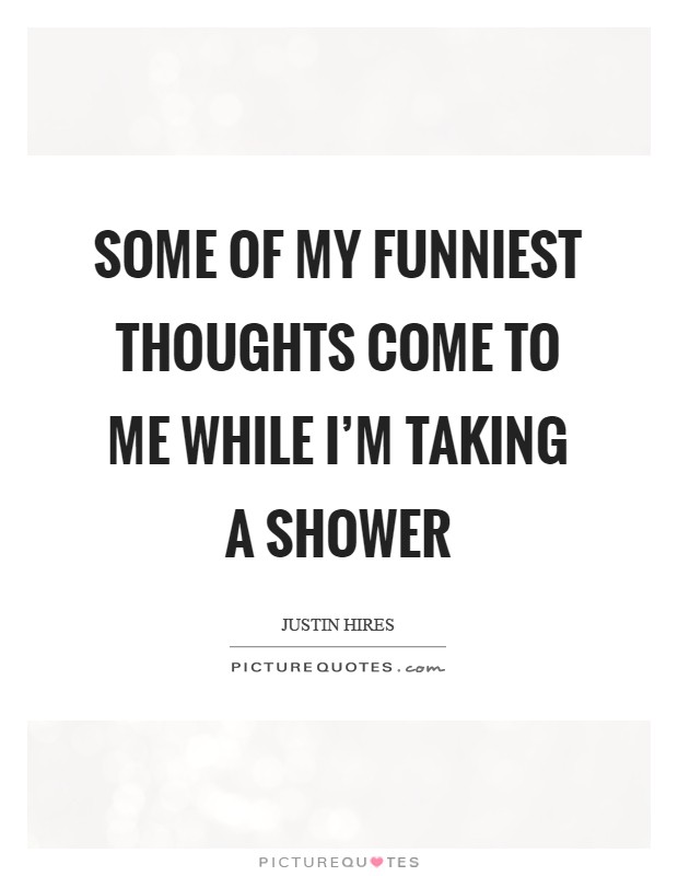 Some of my funniest thoughts come to me while I'm taking a shower Picture Quote #1