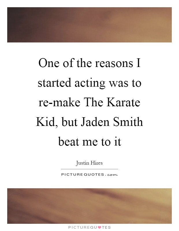 One of the reasons I started acting was to re-make The Karate Kid, but Jaden Smith beat me to it Picture Quote #1