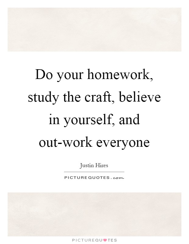 Do your homework, study the craft, believe in yourself, and out-work everyone Picture Quote #1