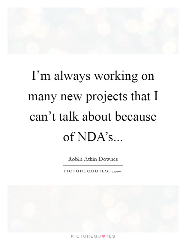 I'm always working on many new projects that I can't talk about because of NDA's Picture Quote #1