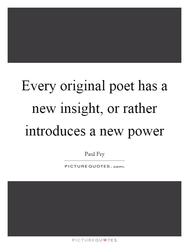Every original poet has a new insight, or rather introduces a new power Picture Quote #1