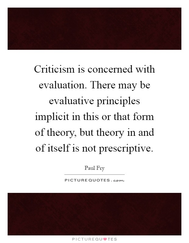 Criticism is concerned with evaluation. There may be evaluative principles implicit in this or that form of theory, but theory in and of itself is not prescriptive Picture Quote #1