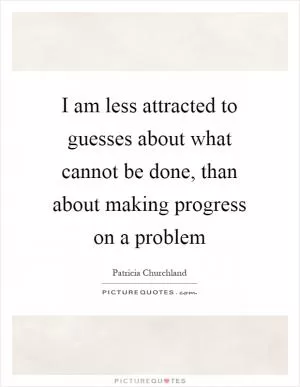 I am less attracted to guesses about what cannot be done, than about making progress on a problem Picture Quote #1