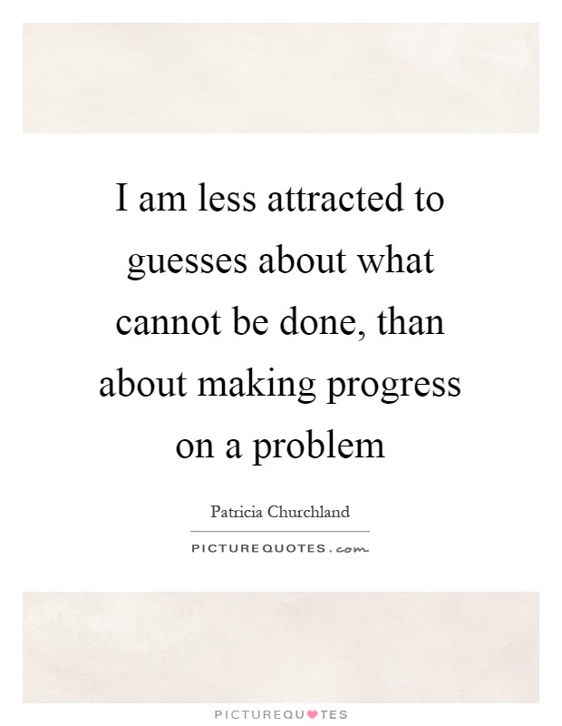I am less attracted to guesses about what cannot be done, than about making progress on a problem Picture Quote #1