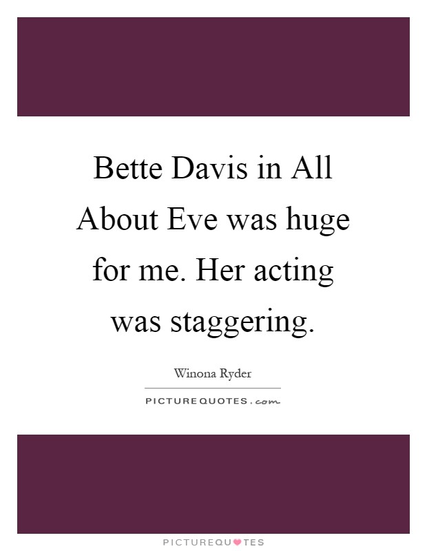 Bette Davis in All About Eve was huge for me. Her acting was staggering Picture Quote #1
