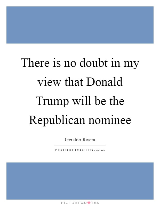 There is no doubt in my view that Donald Trump will be the Republican nominee Picture Quote #1