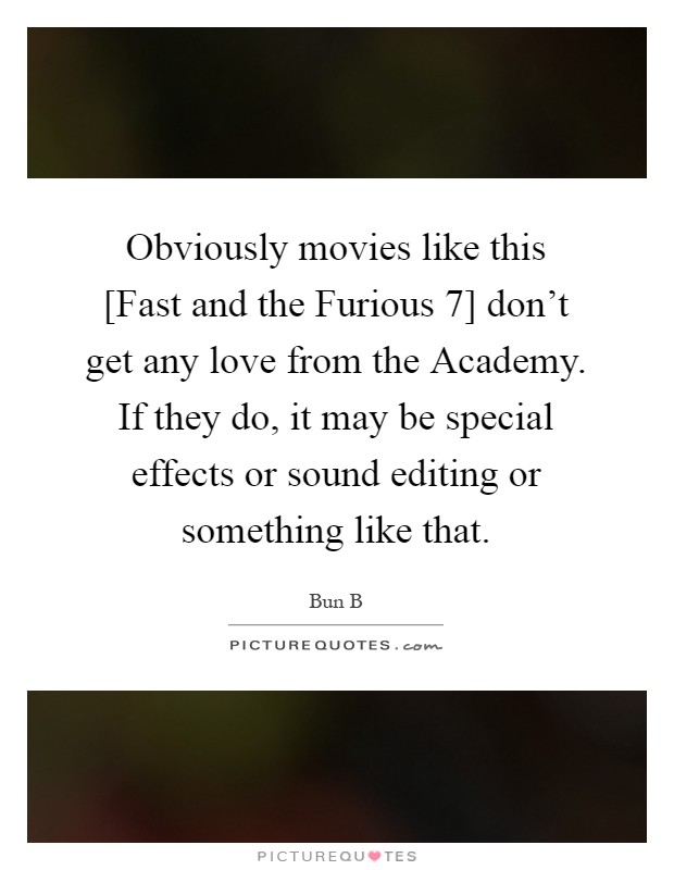 Obviously movies like this [Fast and the Furious 7] don't get any love from the Academy. If they do, it may be special effects or sound editing or something like that Picture Quote #1