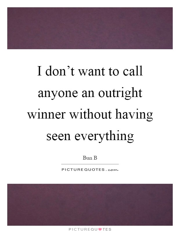 I don't want to call anyone an outright winner without having seen everything Picture Quote #1