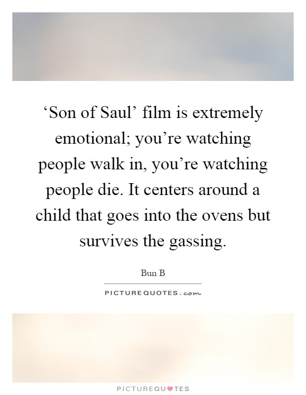 ‘Son of Saul' film is extremely emotional; you're watching people walk in, you're watching people die. It centers around a child that goes into the ovens but survives the gassing Picture Quote #1