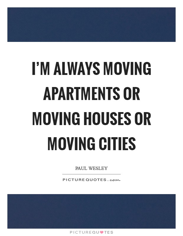 I'm always moving apartments or moving houses or moving cities Picture Quote #1