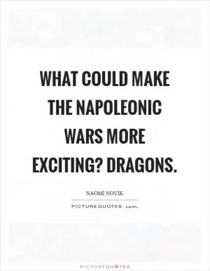 What could make the Napoleonic Wars more exciting? Dragons Picture Quote #1