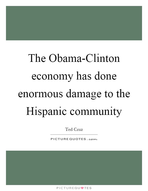 The Obama-Clinton economy has done enormous damage to the Hispanic community Picture Quote #1