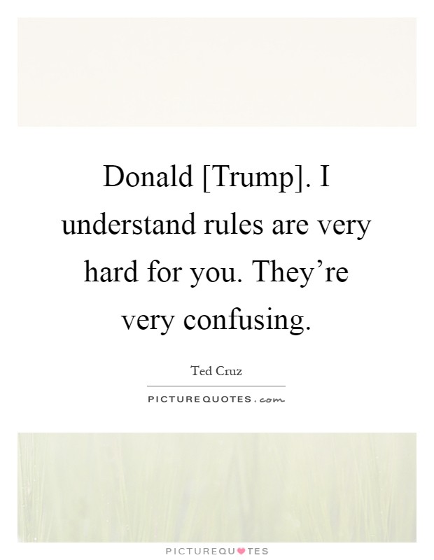 Donald [Trump]. I understand rules are very hard for you. They're very confusing Picture Quote #1
