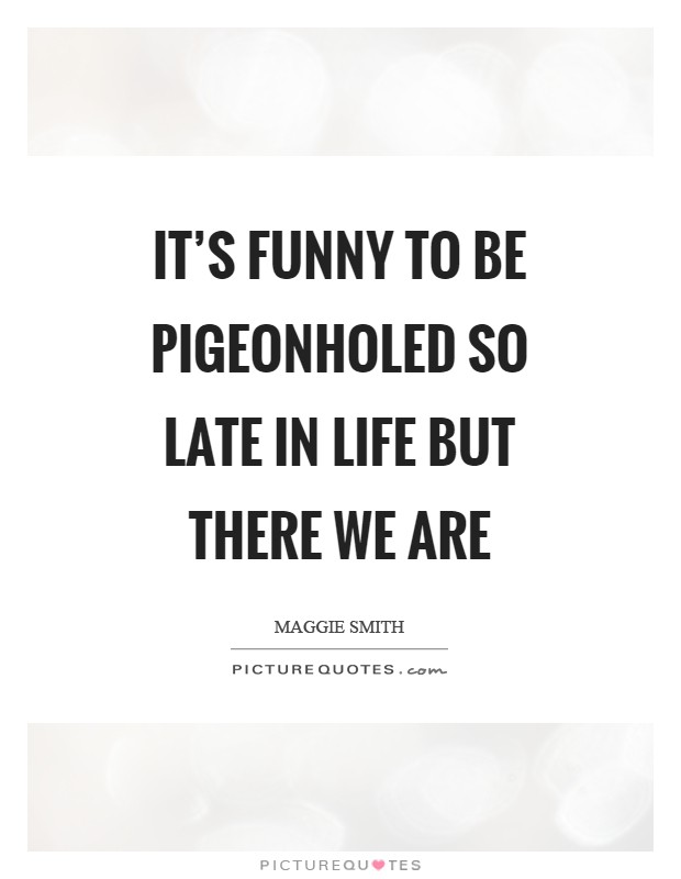It's funny to be pigeonholed so late in life but there we are Picture Quote #1