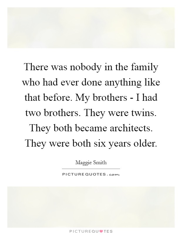 There was nobody in the family who had ever done anything like that before. My brothers - I had two brothers. They were twins. They both became architects. They were both six years older Picture Quote #1