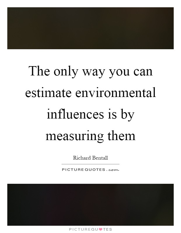 The only way you can estimate environmental influences is by measuring them Picture Quote #1