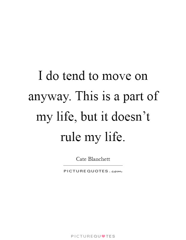I do tend to move on anyway. This is a part of my life, but it doesn't rule my life Picture Quote #1