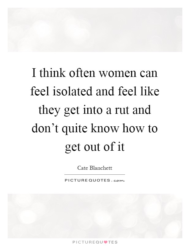 I think often women can feel isolated and feel like they get into a rut and don't quite know how to get out of it Picture Quote #1