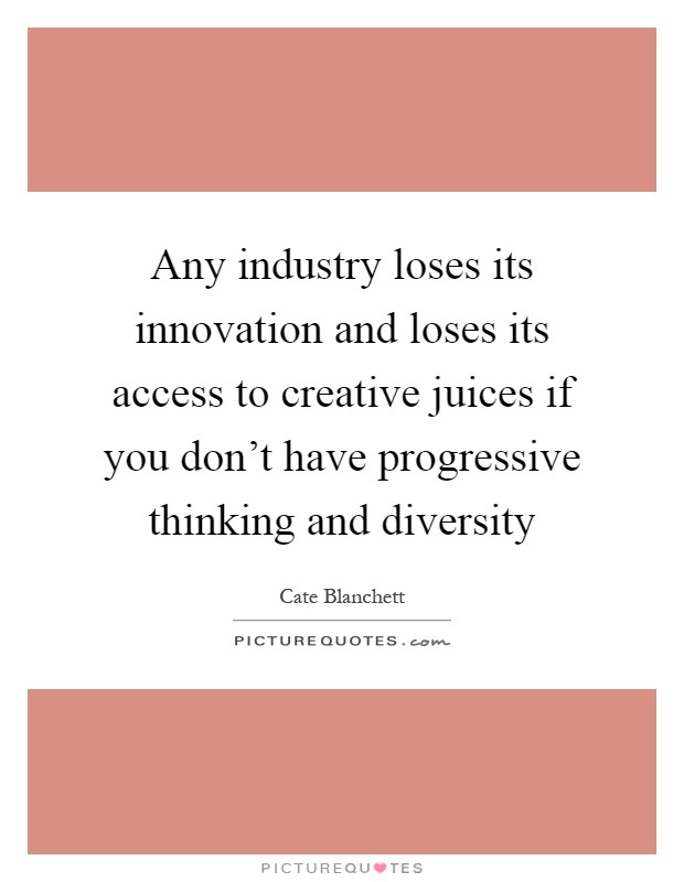 Any industry loses its innovation and loses its access to creative juices if you don't have progressive thinking and diversity Picture Quote #1
