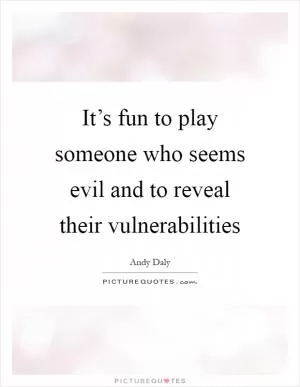 It’s fun to play someone who seems evil and to reveal their vulnerabilities Picture Quote #1