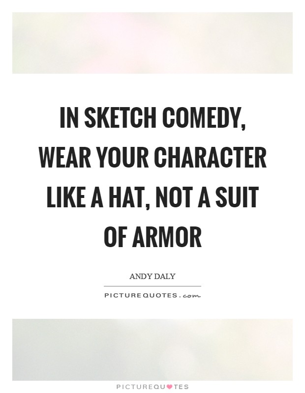 In sketch comedy, wear your character like a hat, not a suit of armor Picture Quote #1
