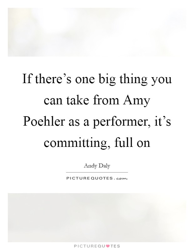 If there's one big thing you can take from Amy Poehler as a performer, it's committing, full on Picture Quote #1