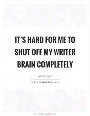 It’s hard for me to shut off my writer brain completely Picture Quote #1
