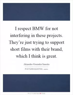 I respect BMW for not interfering in these projects. They’re just trying to support short films with their brand, which I think is great Picture Quote #1