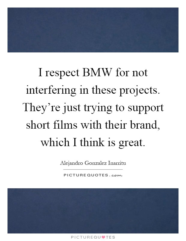 I respect BMW for not interfering in these projects. They're just trying to support short films with their brand, which I think is great Picture Quote #1