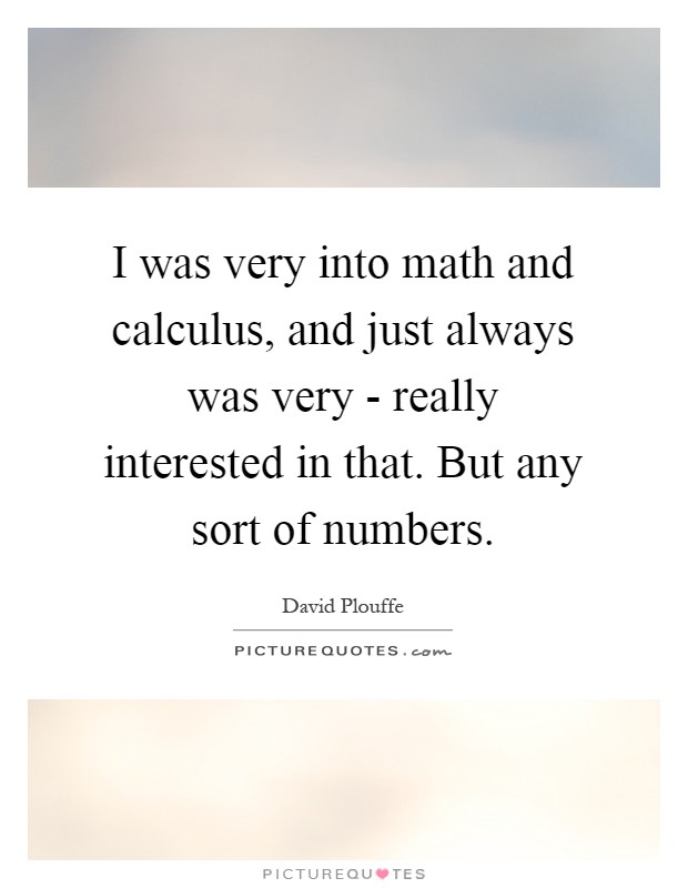 I was very into math and calculus, and just always was very - really interested in that. But any sort of numbers Picture Quote #1