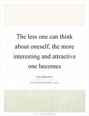 The less one can think about oneself, the more interesting and attractive one becomes Picture Quote #1