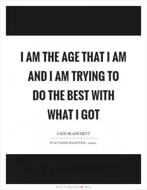 I am the age that I am and I am trying to do the best with what I got Picture Quote #1