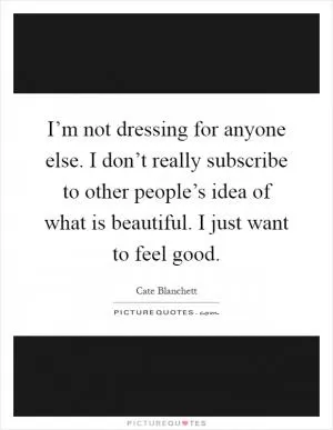 I’m not dressing for anyone else. I don’t really subscribe to other people’s idea of what is beautiful. I just want to feel good Picture Quote #1