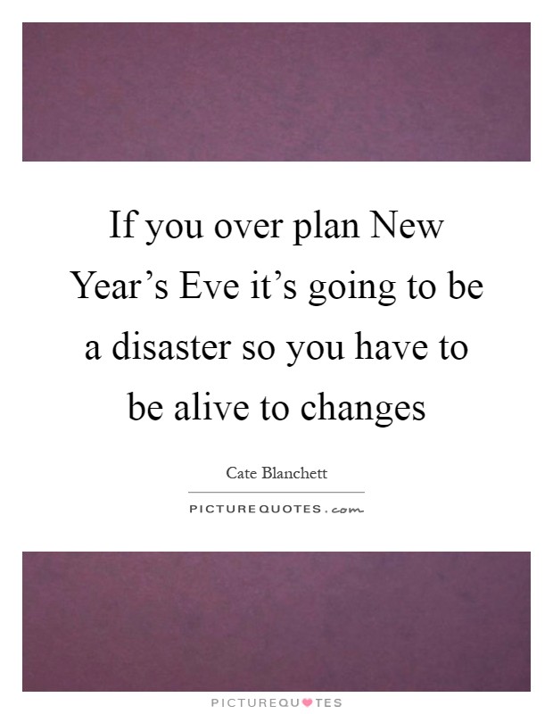 If you over plan New Year's Eve it's going to be a disaster so you have to be alive to changes Picture Quote #1