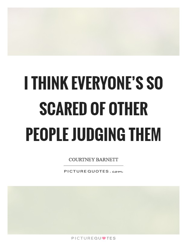 I think everyone's so scared of other people judging them Picture Quote #1