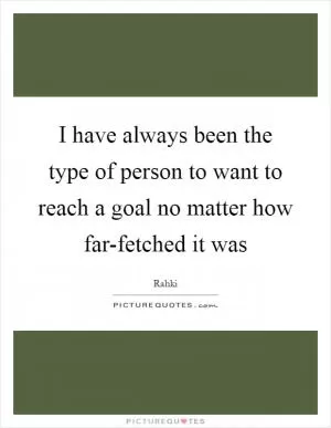 I have always been the type of person to want to reach a goal no matter how far-fetched it was Picture Quote #1