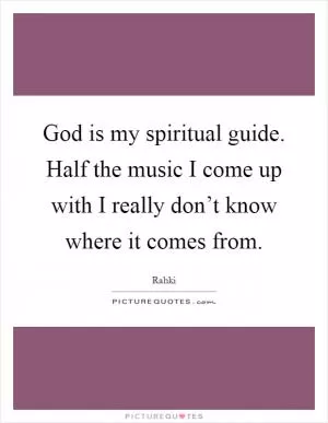 God is my spiritual guide. Half the music I come up with I really don’t know where it comes from Picture Quote #1