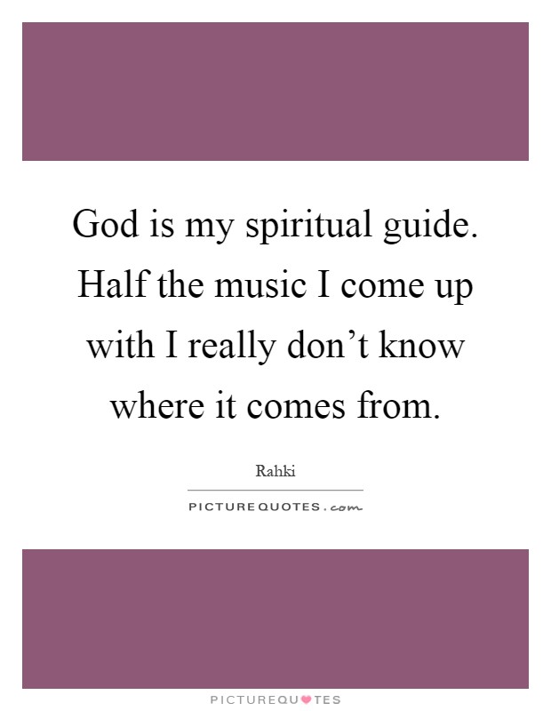God is my spiritual guide. Half the music I come up with I really don't know where it comes from Picture Quote #1