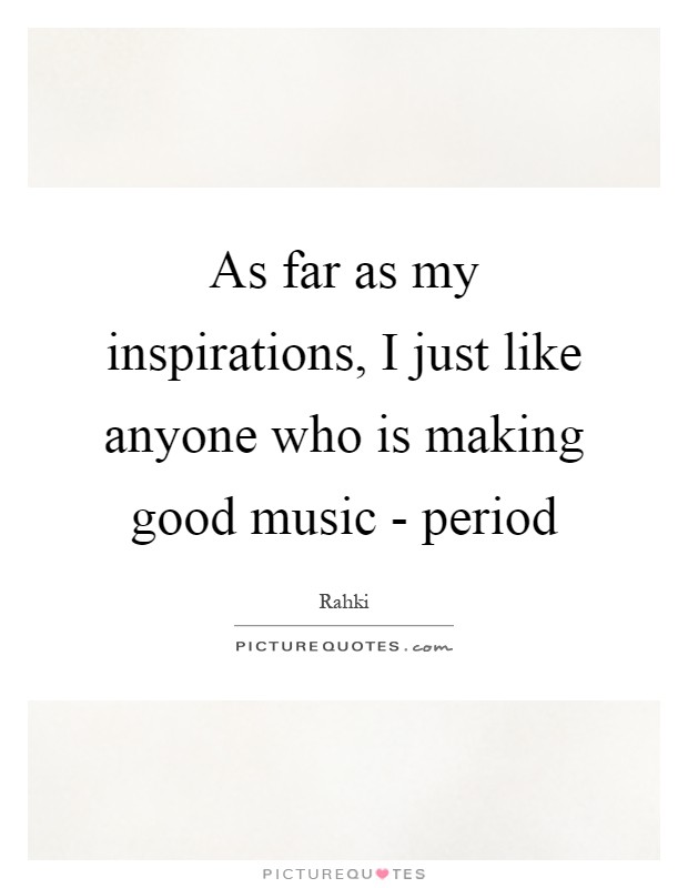 As far as my inspirations, I just like anyone who is making good music - period Picture Quote #1
